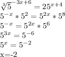 \sqrt[3]{5}^{-3x+6}=25^{x+4}&#10;&#10;5^{-x}*5^2=5^{2x}*5^8&#10;&#10;5^{-x}=5^{2x}*5^6&#10;&#10;5^{3x}=5^{-6}&#10;&#10;5^x=5^{-2}&#10;&#10; x=-2