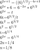 6^{2x+1}=((6)^{1/2})^{-4x+3}&#10;&#10;6^{2x}*6=6^{-2x}*6^{3/2}&#10;&#10;6^{2x}=t&#10;&#10;6t=6^{3/2}/t&#10;&#10;6t^2=6^{3/2}&#10;&#10;t^2=6^{1/2}&#10;&#10;t=6^{1/4}&#10;&#10;6^{2x}=6^{1/4}&#10;&#10;2x=1/4&#10;&#10;x=1/8&#10;&#10;