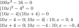 100x^2-16=0 \\ (10x)^2-4^2=0 \\ (10x-4)(10x+4)=0 \\ 10x-4=0; 10x=4 |:10 ; x=0,4 \\ 10x+4=0; 10x=-4 :10; x=-0,4 \\