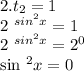 2. t _{2}=1&#10;&#10;2 ^{sin ^{2} x} =1&#10;&#10; 2 ^{sin ^{2}x } =2 ^{0} &#10;&#10;sin ^{2} x=0