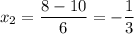 x_2=\dfrac{8-10}{6}=-\dfrac{1}{3}