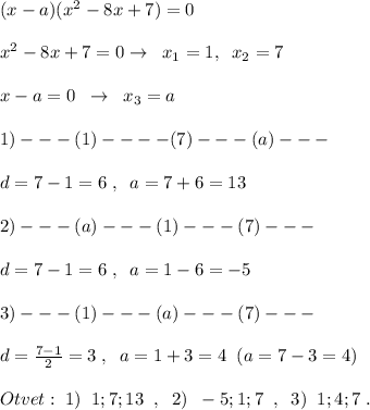 (x-a)(x^2-8x+7)=0\\\\x^2-8x+7=0\[ \[ \to \; \; x_1=1,\; \; x_2=7\\\\x-a=0\; \; \to \; \; x_3=a\\\\1)---(1)----(7)---(a)---\\\\d=7-1=6\; ,\; \; a=7+6=13\\\\2)---(a)---(1)---(7)---\\\\d=7-1=6\; ,\; \; a=1-6=-5\\\\3)---(1)---(a)---(7)---\\\\d=\frac{7-1}{2}=3\; ,\; \; a=1+3=4\; \; (a=7-3=4)\\\\Otvet:\; 1)\; \; 1;7;13\; \; ,\; \; 2)\; \; -5;1;7\; \; ,\; \; 3)\; \; 1;4;7\; .