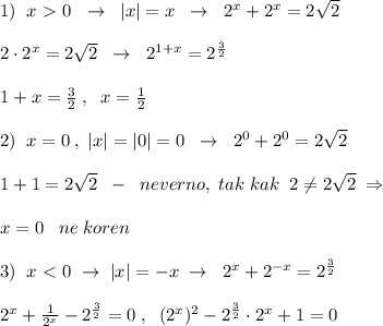 1)\; \; x\ \textgreater \ 0\; \; \to \; \; |x|=x\; \; \to \; \; 2^{x}+2^{x}=2\sqrt2\\\\2\cdot 2^{x}=2\sqrt2\; \; \to \; \; 2^{1+x}=2^{\frac{3}{2}}\\\\1+x=\frac{3}{2}\; ,\; \; x=\frac{1}{2}\\\\2)\; \; x=0\; ,\; |x|=|0|=0\; \; \to \; \; 2^0+2^0=2\sqrt2\\\\1+1=2\sqrt2\; \; -\; \; neverno,\; tak\; kak\; \; 2\ne 2\sqrt2\; \Rightarrow\\\\x=0\; \; \; ne\; koren\\\\3)\; \; x\ \textless \ 0\; \to \; |x|=-x\; \to \; \; 2^{x}+2^{-x}=2^{\frac{3}{2}}\\\\2^{x}+\frac{1}{2^{x}}-2^{\frac{3}{2}}=0\; ,\; \; (2^{x})^2-2^{\frac{3}{2}}\cdot 2^{x}+1=0