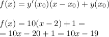 f(x) = y'(x _{0})(x - x _{0}) + y(x _{0}) \\ \\ f(x) = 10(x - 2) + 1 = \\=10x - 20 + 1 = 10x - 19
