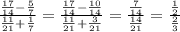 \frac{ \frac{17}{14}- \frac{5}{7} }{ \frac{11}{21}+ \frac{1}{7} } = \frac{ \frac{17}{14}- \frac{10}{14} }{ \frac{11}{21}+ \frac{3}{21} } = \frac{\frac{7}{14}}{\frac{14}{21}} = \frac{\frac{1}{2}}{\frac{2}{3}}