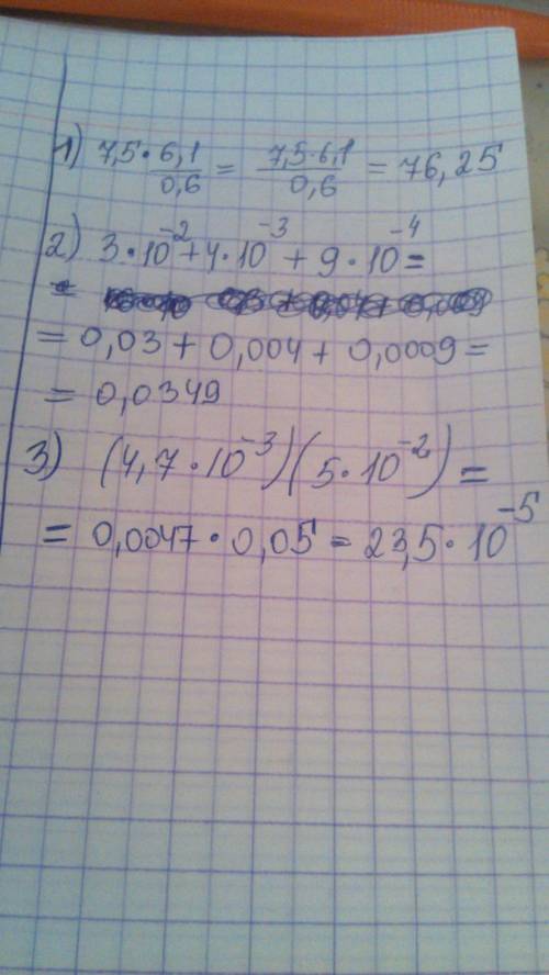 1) 7,5*6,1/0,6 2)3*10^-2+4*10^-3+9*10^-4 3)(4,7*10^-3)*(5*10^-2) / - черта дроби ^ - это типо обозна