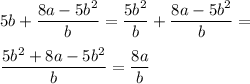\displaystyle 5b +\frac{8a-5b^2}{b} = \frac{5b^2}{b} +\frac{8a-5b^2}{b}= \\ \\ \frac{5b^2+8a-5b^2}{b}= \frac{8a}{b}