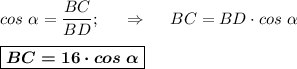 cos~\alpha =\dfrac{BC}{BD}; ~~~~\Rightarrow ~~~~BC = BD \cdot cos~\alpha \\ \\ \boxed{\boldsymbol{BC=16\cdot cos~\alpha}}