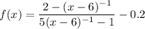 \displaystyle f(x)=\frac{2-(x-6)^{-1}}{5(x-6)^{-1}-1}-0.2