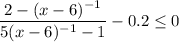 \displaystyle \frac{2-(x-6)^{-1}}{5(x-6)^{-1}-1}-0.2 \leq 0