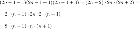 (2n-1-1)(2n-1+1)(2n-1+3)=(2n-2)\cdot 2n \cdot (2n+2)=\\\\&#10;=2\cdot (n-1)\cdot 2n \cdot 2\cdot (n+1)=\\\\&#10;=8\cdot (n-1)\cdot n \cdot (n+1)