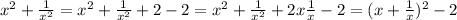 x^{2} + \frac{1}{ x^{2} } =x^{2} + \frac{1}{ x^{2} } +2 - 2 = x^{2} + \frac{1}{ x^{2} }+2x \frac{1}{x} -2= ( x + \frac{1}{x}) ^{2} -2