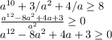 a^{10}+3/a^2+4/a \geq 8 \\ \frac{a^{12}-8a^2+4a+3}{a^2} \geq 0 \\ a^{12}-8a^2+4a+3 \geq 0