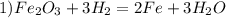 1) Fe_{2} O_{3} +3H_{2} = 2Fe+3H_{2}O