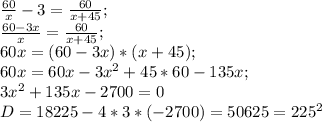 \frac{60}{x} -3= \frac{60}{x+45} ;\\ \frac{60-3x}{x}= \frac{60}{x+45};\\60x=(60-3x)*(x+45);\\&#10;60x=60x-3x^2+45*60-135x;\\3x^2+135x-2700=0\\&#10;D=18225-4*3*(-2700)=50625=225^2