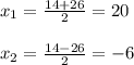 x_{1} = \frac{14+26}{2} =20 \\ \\ x_{2} = \frac{14-26}{2} =-6 \\ \\