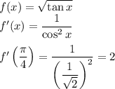 f(x)=\sqrt{\tan x}\\&#10;f'(x)=\dfrac{1}{\cos^2x}\\\\&#10;f'\left(\dfrac{\pi}{4}\right)=\dfrac{1}{\left(\dfrac{1}{\sqrt2}\right)^2}=2\\&#10;