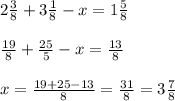 2 \frac{3}{8} +3 \frac{1}{8} -x=1 \frac{5}{8} \\ \\ &#10; \frac{19}{8} + \frac{25}{5} -x= \frac{13}{8} \\ \\ &#10;x= \frac{19+25-13}{8}= \frac{31}{8} =3 \frac{7}{8}