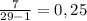 \frac{7}{29-1} =0,25