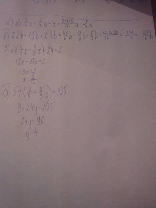 2): а)3/4а+2/3а-а б)6 5/6b-1 1/12b×2 2/3b 3)решите: а)(3/4х-5/8х)×24=2 б)54×(1/6+4/9у)=105