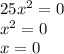 25x^2=0\\x^2=0\\x=0