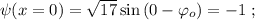 \psi (x=0) = \sqrt{17} \sin{ ( 0 - \varphi_o ) } = -1 \ ;