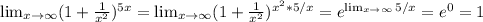 \lim_{x \to \infty} (1 + \frac{1}{x^{2} })^{5x} = \lim_{x \to \infty} (1 + \frac{1}{x^{2} })^{x^2 * 5/x} = e^{ \lim_{x \to \infty} 5/x} = e^0 = 1