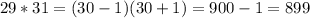 29*31=(30-1)(30+1)=900-1=899