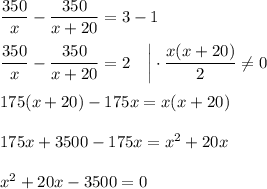 \dfrac{350}{x}-\dfrac{350}{x+20}=3-1\\ \\ \dfrac{350}{x}-\dfrac{350}{x+20}=2~~~\bigg|\cdot \dfrac{x(x+20)}{2}\ne 0\\ \\ 175(x+20)-175x=x(x+20)\\ \\ 175x+3500-175x=x^2+20x\\ \\ x^2+20x-3500=0