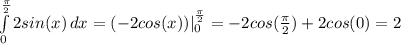 \int\limits^ \frac{ \pi }{2} _0 {2sin(x)} \, dx =( -2cos(x) )|^ \frac{ \pi }{2} _0=-2cos( \frac{ \pi }{2} )+2cos(0)=2