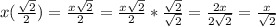 x( \frac{ \sqrt{2}}{2})= \frac{x \sqrt{2}}{2}= \frac{x \sqrt{2}}{2}* \frac{\sqrt{2}}{ \sqrt{2} }= \frac{2x}{2 \sqrt{2}}= \frac{x}{ \sqrt{2}}