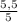 \frac{5,5}{5}