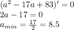 (a^2-17a+83)'=0&#10;\\\&#10;2a-17=0&#10;\\\&#10;a_{min}= \frac{17}{2} =8.5