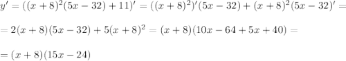 y'=((x+8)^2(5x-32)+11)'=((x+8)^2)'(5x-32)+(x+8)^2(5x-32)'=\\ \\ =2(x+8)(5x-32)+5(x+8)^2=(x+8)(10x-64+5x+40)=\\ \\ =(x+8)(15x-24)