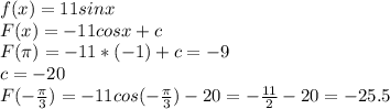 f(x)=11sinx\\F(x)=-11cosx+c\\F( \pi )=-11*(-1)+c=-9\\c=-20\\F(- \frac{ \pi }{3} )=-11cos(- \frac{ \pi }{3} )-20=- \frac{11}{2} -20=-25.5