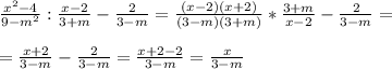 \frac{x^2-4}{9-m^2} : \frac{x-2}{3+m} - \frac{2}{3-m} = \frac{(x-2)(x+2)}{(3-m)(3+m) } * \frac{3+m}{x-2} - \frac{2}{3-m} = \\ \\ &#10;= \frac{x+2}{3-m} - \frac{2}{3-m} = \frac{x+2-2}{3-m} = \frac{x}{3-m}