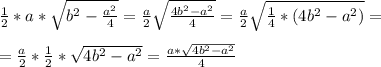 \frac{1}{2} *a * \sqrt{ b^2 - \frac{a^2}{4}} = \frac{a}{2} \sqrt{ \frac{4b^2-a^2}{4} } = \frac{a}{2} \sqrt{ \frac{1}{4}*( 4b^2- a^2) } = \\ \\ &#10;= \frac{a}{2} * \frac{1}{2} * \sqrt{4b^2-a^2} = \frac{a* \sqrt{4b^2-a^2} }{4}