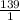 \frac{139}{1}