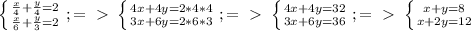 \left \{ {{ \frac{x}{4}+ \frac{y}{4}=2 } \atop { \frac{x}{6} + \frac{y}{3} =2}} \right. ;=\ \textgreater \ \left \{ {{4x+4y=2*4*4} \atop {3x+6y=2*6*3}} \right. ;=\ \textgreater \ \left \{ {{4x+4y=32} \atop {3x+6y=36}} \right.;=\ \textgreater \ \left \{ {{x+y=8} \atop {x+2y=12}} \right. \\