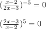 ( \frac{x-2}{2x-3} ) ^{-5} =0 \\ \\ &#10;( \frac{2x-3}{x-2} ) ^{5} =0&#10;
