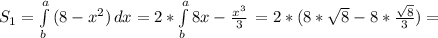 S_{1} = \int\limits^a_b {(8- x^{2} )} \, dx =2* \int\limits^a_b {8x- \frac{ x^{3} }{3} } \, =2*(8* \sqrt{8}-8* \frac{ \sqrt{8} }{3}) } =