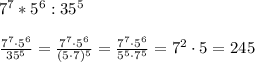 7^7*5^6:35^5\\\\\&#10; \frac{7^7\cdot 5^6}{35^5} =\frac{7^7\cdot 5^6}{(5\cdot 7)^5} =\frac{7^7\cdot 5^6}{5^5\cdot 7^5} =7^2\cdot 5=245