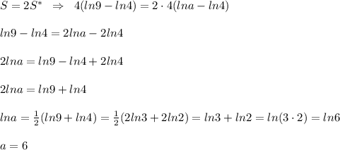 S=2S^{*}\; \; \Rightarrow \; \; 4(ln9-ln4)=2\cdot 4(lna-ln4)\\\\ln9-ln4=2lna-2ln4\\\\2lna=ln9-ln4+2ln4\\\\2lna=ln9+ln4\\\\lna=\frac{1}{2}(ln9+ln4)=\frac{1}{2}(2ln3+2ln2)=ln3+ln2=ln(3\cdot 2)=ln6\\\\a=6
