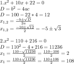 1. x^2+10x+22=0\\D=b^2-4ac\\D=100-22*4=12\\x_{1,2}= \frac{-b\pm \sqrt{D} }{2a} \\x_{1,2}= \frac{-10\pm \sqrt{12} }{2}=-5\pm \sqrt{3}\\ \\ 2. x^2-110+216=0\\ D=110^2-4*216=11236\\x_1= \frac{110- \sqrt{11236} }{2} =\frac{110- 106}{2} =2\\x_1= \frac{110+\sqrt{11236} }{2} =\frac{110+106}{2} =108