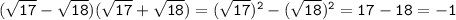 \tt (\sqrt{17}-\sqrt{18})(\sqrt{17}+\sqrt{18})=(\sqrt{17})^2-(\sqrt{18})^2=17-18=-1