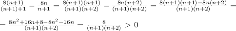 \frac{8(n+1)}{(n+1)+1}- \frac{8n}{n+1}=\frac{8(n+1)(n+1)}{(n+1)(n+2)}- \frac{8n(n+2)}{(n+1)(n+2)}=\frac{8(n+1)(n+1)-8n(n+2)}{(n+1)(n+2)}= \\ \\ =\frac{8n^2+16n+8-8n^2-16n}{(n+1)(n+2)}=\frac{8}{(n+1)(n+2)}\ \textgreater \ 0