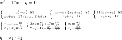 x^2-17x+q=0\\\\ \left \{ {{x_1^2-x_2^2=85} \atop {x_1+x_2=17\; (teor.\; Vieta)}} \right. \; \left \{ {{(x_1-x_2)(x_1+x_2)=85} \atop {x_1+x_2=17}} \right. \; \left \{ {{17(x_1-x_2)=85} \atop {x_1+x_2=17}} \right. \\\\ \left \{ {{x_1-x_2=\frac{85}{7}} \atop {x_1+x_2=17}} \right. \; \left \{ {{2x_1=\frac{85}{17}+17=\frac{374}{17}} \atop {2x_2=17-\frac{85}{17}=\frac{204}{17}}} \right. \; \left \{ {{x_1=\frac{187}{17}} \atop {x_2=\frac{102}{17}}} \right. \\\\q=x_1\cdot x_2