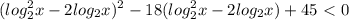 \displaystyle (log_2^2x-2log_2x)^2-18(log_2^2x-2log_2x)+45\ \textless \ 0