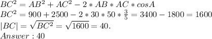 BC^2 = AB^2 + AC^2 - 2 * AB * AC * cosA\\BC^2 = 900 + 2500 - 2 * 30 * 50 * \frac{3}{5} = 3400 - 1800 = 1600\\ |BC |= \sqrt{BC^2} = \sqrt{1600} = 40.\\Answer: 40