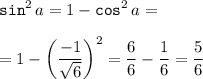 \displaystyle {\tt sin}^2 \, a=1-{\tt cos}^2\, a=\\ \\ =1-\bigg(\frac{-1}{\sqrt6} \bigg) ^2 =\frac66 -\frac16 =\frac56